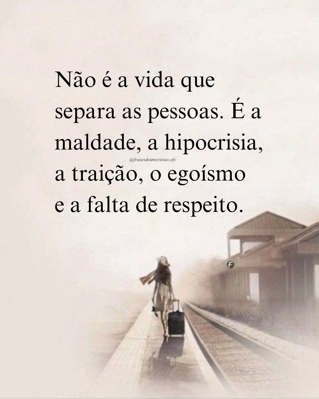 Não é a vida que separa as pessoas. É a maldade, a hipocrisia, a traição, o egoísmo e a falta de respeito.