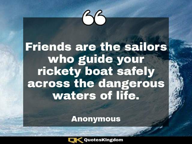 Friendship support quote. Friendship lines. Friends are the sailors who guide your rickety boat ...