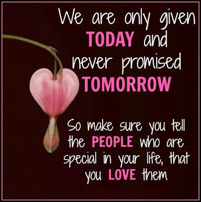 We are only given today and never promised tomorrow.