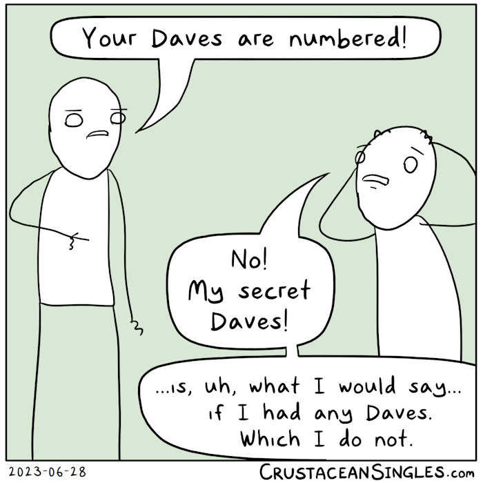Person 1, pointing accusatorially: "Your Daves are numbered!" Person 2, clutching head in alarm: "No! My secret Daves! / ...is, uh, what I would say...if I had any Daves. Which I do not."