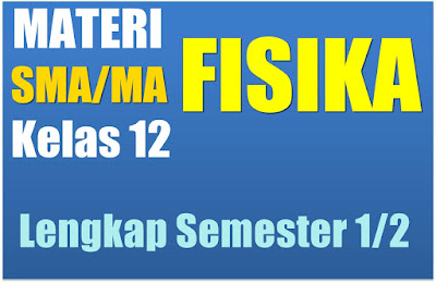 Materi pelajaran Fisika Sekolah Menengan Atas Kelas XII lengkap Materi Pelajaran Fisika Sekolah Menengan Atas Semester 1/2 Kelas 12