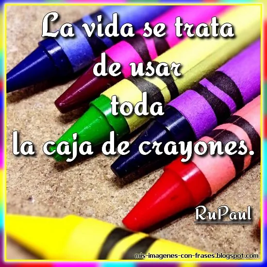 Frases sobre los colores y la vida. La vida se trata de usar toda la caja de crayones. RuPaul.