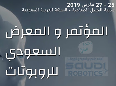 إنطلاق المؤتمر و المعرض السعودي للروبوتات من 25 الى 27 مارس 2019 بمدينة الجبيل الصناعية بالمملكة العربية السعودية 