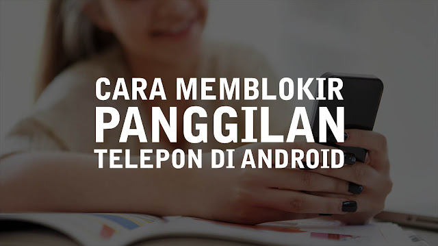 Cara Memblokir Panggilan Masuk di Android