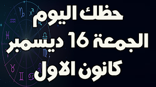 حظك اليوم الجمعة 16 ديسمبر (كانون الاول) 2022