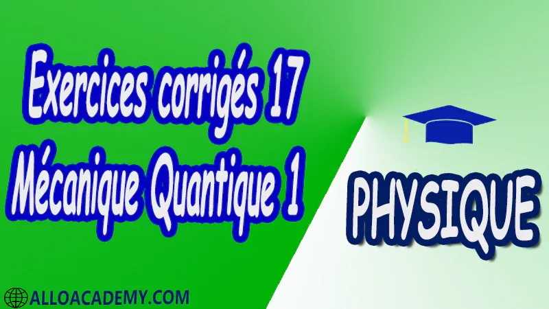 Exercices corrigés 17 Mécanique Quantique 1 pdf Physique Mécanique Quantique 1 MQ Dualité Ondes corpuscules Puits de potentiels et systèmes quantiques Equation de Schrödinger Outils mathématiques utiles en mécanique quantique 1 Espace des fonctions d'ondes d'une particule Les postulats de la Mécanique Quantique 1 Polarisation de la lumière Cours Résumé Exercices corrigés Examens corrigés Travaux dirigés td Devoirs corrigés Contrôle corrigé