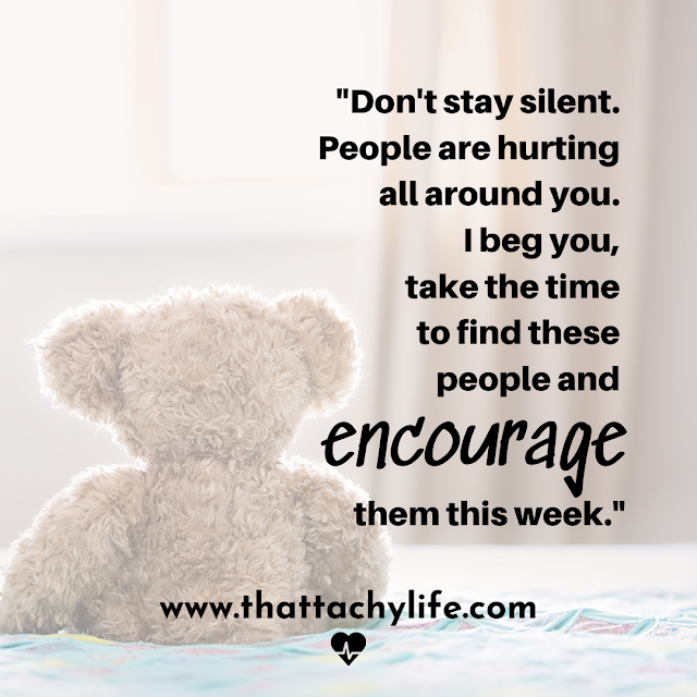 Quote from POTS syndrome blog saying, "Don't stay silent. People are hurting all around you. I beg you, take the time to find these people and encourage them this week." In the background is a fuzzy light brown teddy bear. The lonely teddy bear is sitting up on a bed covered with a blue and pink quilt and looking off into the distance.