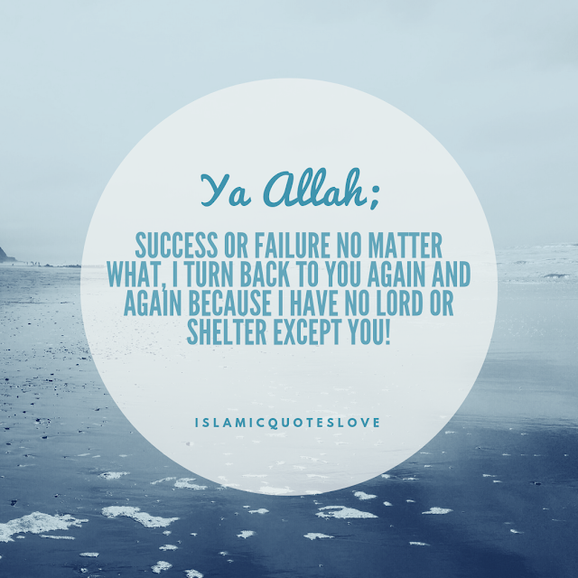 Ya ALLAH;   Success or failure no matter what,   I turn back to you again and again because   I have no Lord or shelter except you!