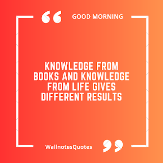 Good Morning Quotes, Wishes, Saying - wallnotesquotes -Knowledge from books and Knowledge from life gives different results