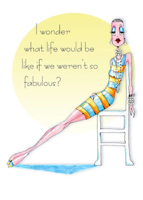 I wonder what life would be like if we weren't so fabulous?