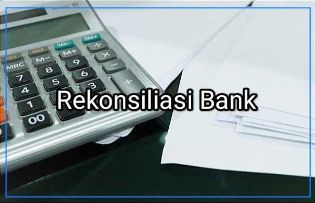 Rekonsiliasi Bank: Definisi, Tujuan, Bentuk, Contoh dan Pembahasan