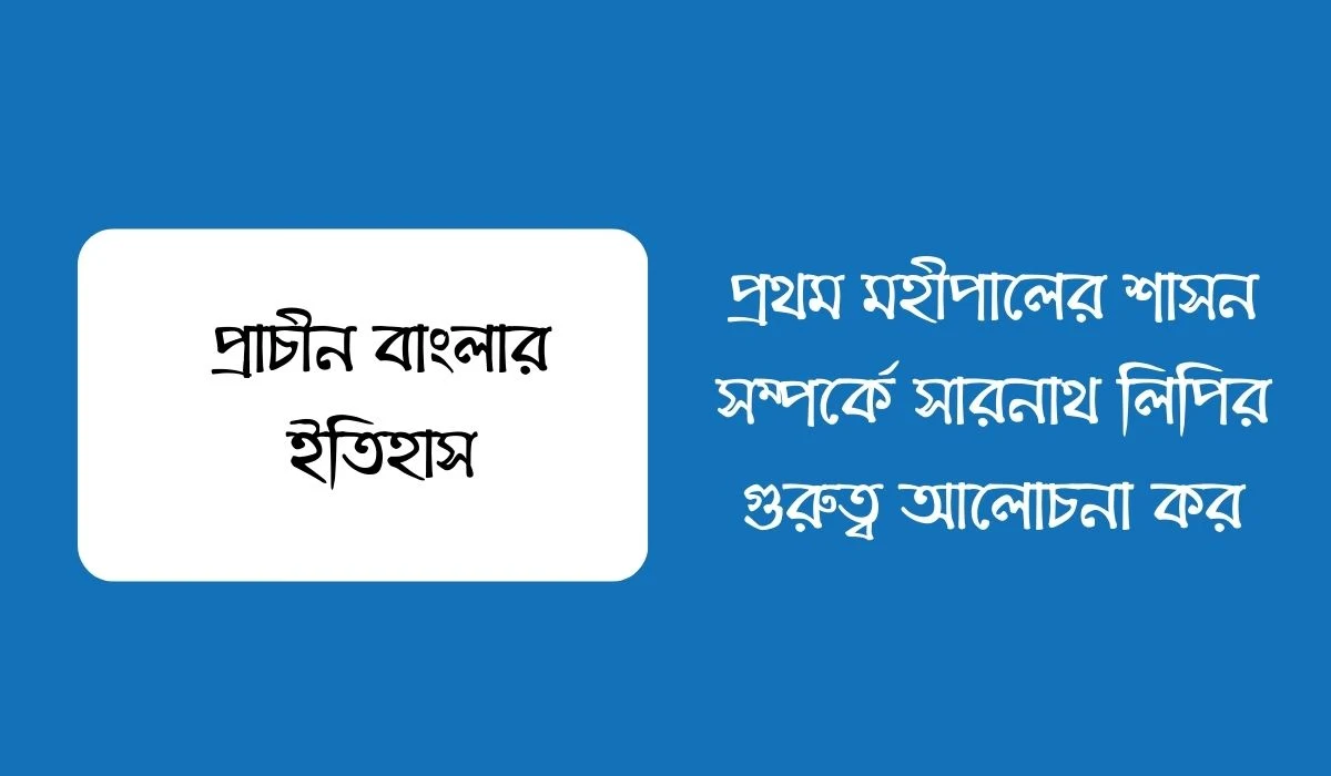 প্রথম মহীপালের শাসন সম্পর্কে সারনাথ লিপির গুরুত্ব আলোচনা কর