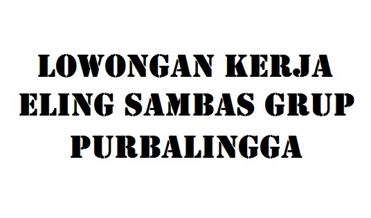 Lowongan Kerja Eling Sambas Grup Purbalingga 2021 - Info Loker Purbalingga