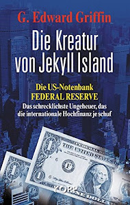 Die Kreatur von Jekyll Island: Die US-Notenbank Federal Reserve - Das schrecklichste Ungeheuer, das die internationale Hochfinanz je schuf