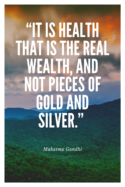 “It is health that is the real wealth, and not pieces of gold and silver.” Mahatma Gandhi