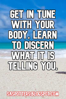 Get in tune with your body. Learn to discern what it is telling you.