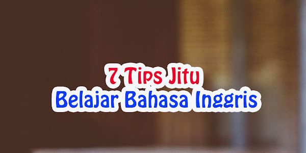 7 Tips Jitu Belajar Bahasa Inggris secara Cepat dan Mudah