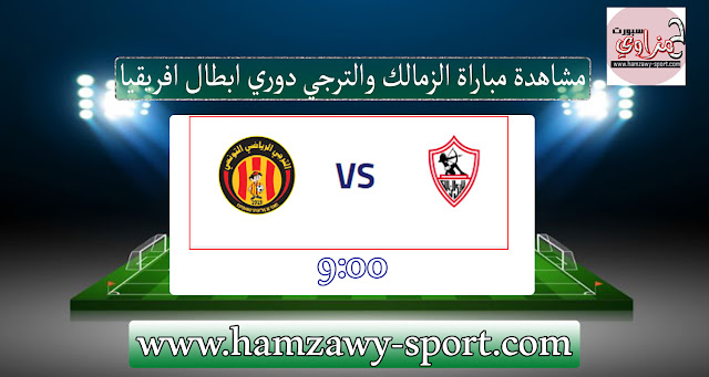 مباراة الزمالك والترجي التونسي اليوم