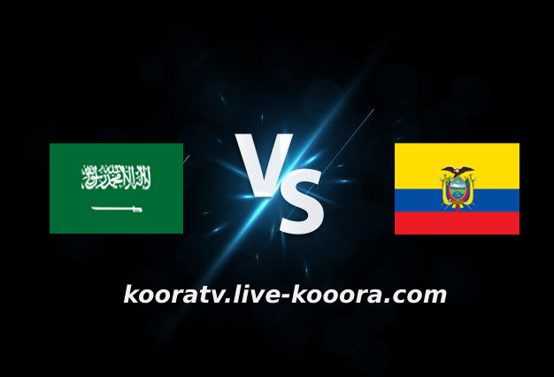مشاهدة مباراة الإكوادور والسعودية بث مباشر كورة لايف kora live بتاريخ 23-09-2022 مباراة ودية