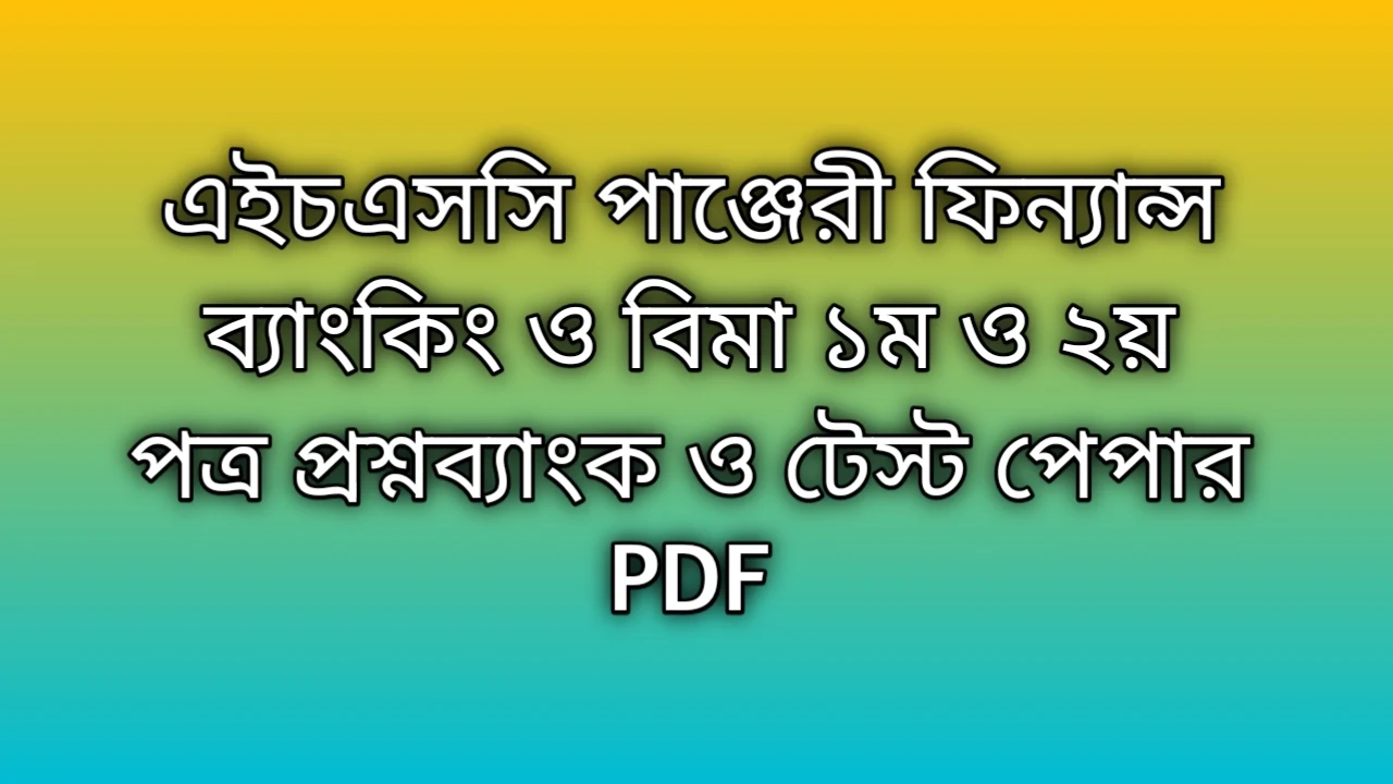 এইচএসসি ফিন্যান্স ব্যাংকিং ও বিমা ১ম পত্র প্রশ্নব্যাংক PDF,এইচএসসি ফিন্যান্স ব্যাংকিং ও বিমা ২য় পত্র প্রশ্নব্যাংক PDF, পাঞ্জেরী ফিন্যান্স ব্যাংকিং ও বিমা ১ম পত্র টেস্ট পেপার ২০২৪,পাঞ্জেরী ফিন্যান্স ব্যাংকিং ও বিমা ২য় পত্র টেস্ট পেপার ২০২৪