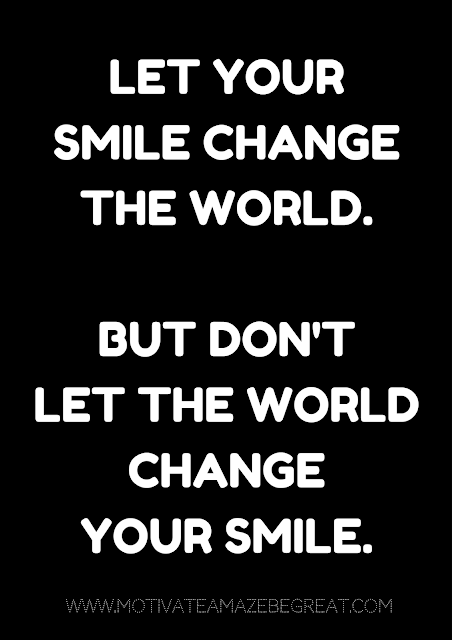 27 Self Motivation Quotes And Posters For Success: "Let your smile change the world. But don't let the world change your smile."