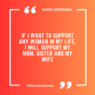 Good Morning Quotes, Wishes, Saying - wallnotesquotes - If I want to support any woman in my life, I will support my mom, sister and my wife.