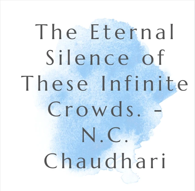 The Eternal Silence of These Infinite Crowds. - N.C. Chaudhari
