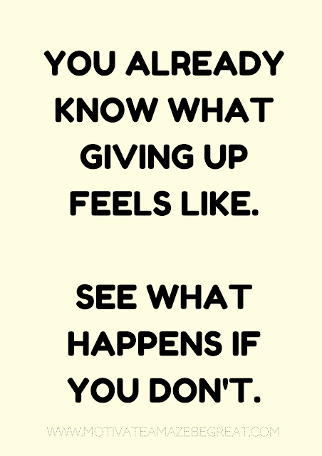 27 Self Motivation Quotes And Posters For Success: "You already know what giving up feels like. See what happens if you don't."