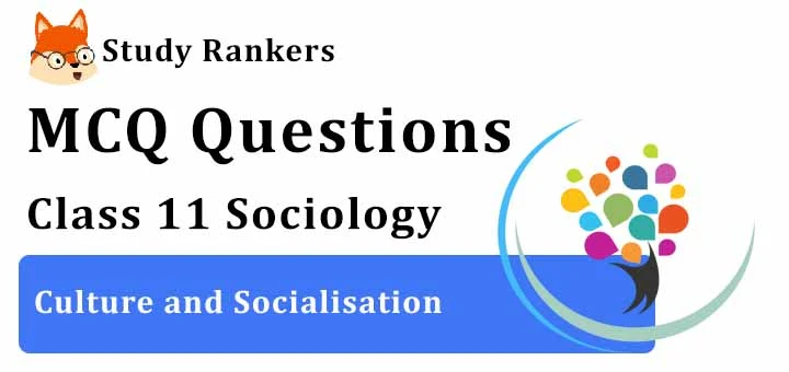 MCQ Questions for Class 11 Sociology: Ch 4 Culture and Socialisation