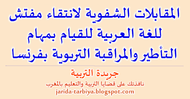 المقابلات الشفوية لانتقاء مفتش للغة العربية للقيام بمهام التأطير والمراقبة التربوية بفرنسا