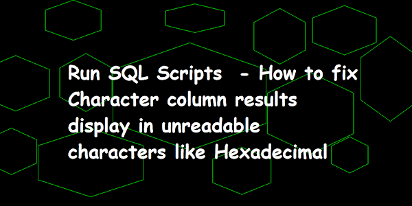 Run SQL Scripts  - How to fix Character column results display in unreadable characters like Hexadecimal