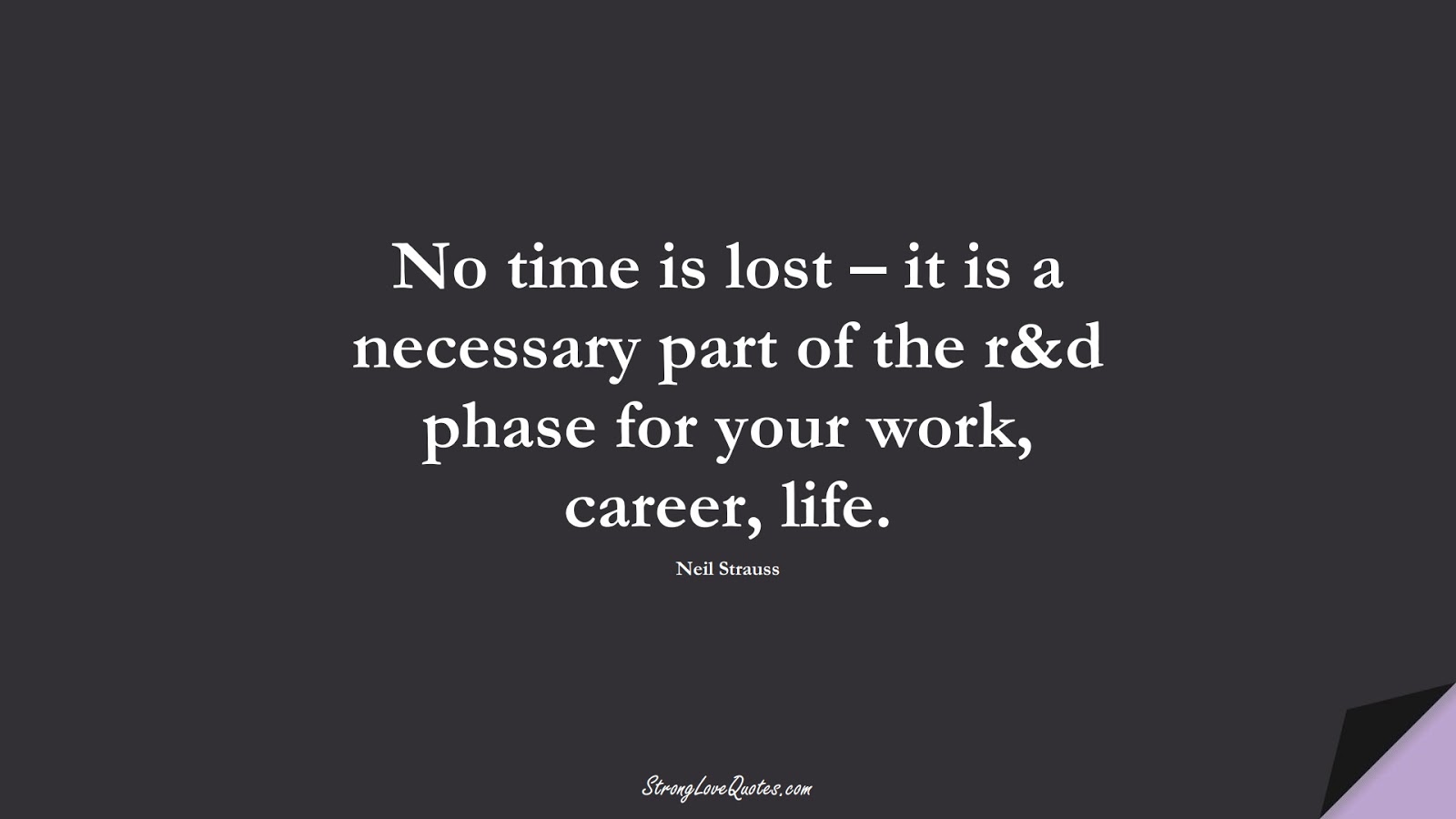 No time is lost – it is a necessary part of the r&d phase for your work, career, life. (Neil Strauss);  #LearningQuotes