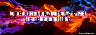 You take your life in your own hands, and what happens? A terrible thing, no one to blame. –Erica Jong