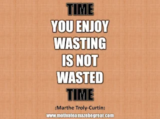 33 Happiness Quotes To Inspire Your Day: “Time you enjoy wasting is not wasted time.” - Marthe Troly-Curtin