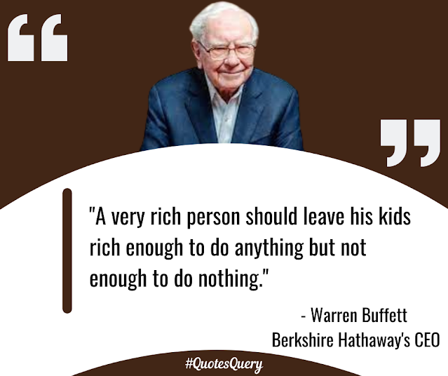 "A very rich person should leave his kids rich enough to do anything but not enough to do nothing."