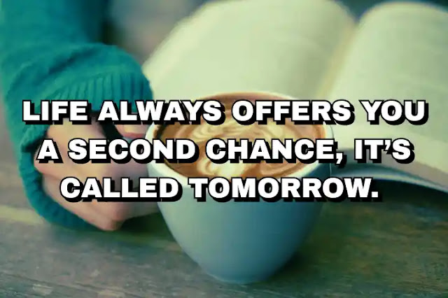 Life always offers you a second chance, it’s called tomorrow.