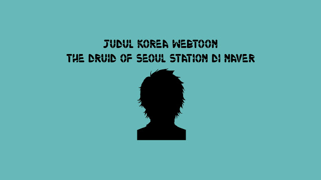 Judul Korea Webtoon The Druid of Seoul Station di Naver