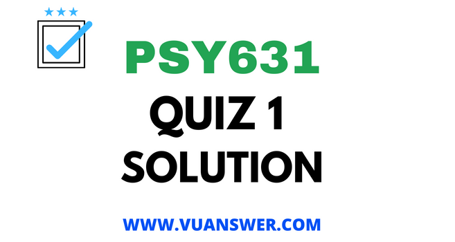 PSY631 Quiz 1 Solution - VU Answer