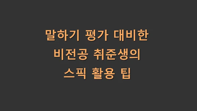 말하기 평가 대비한 비전공 취준생의 스픽 활용 팁