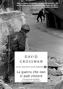 La guerra che non si può vincere: Cronache dal conflitto tra israeliani e palestinesi (Piccola biblioteca oscar Vol. 399)