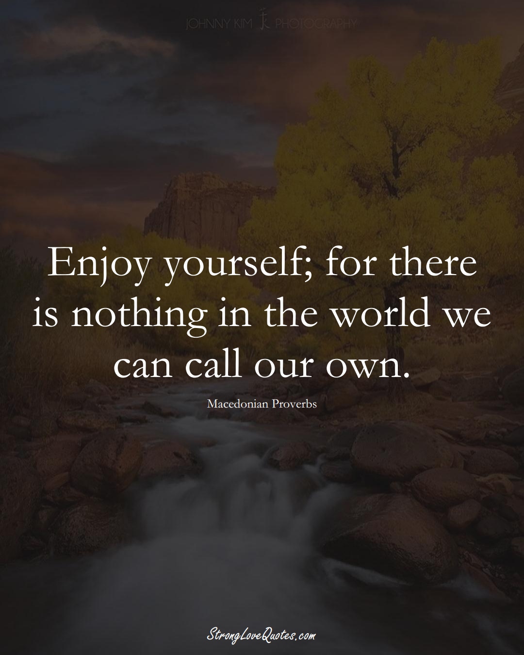 Enjoy yourself; for there is nothing in the world we can call our own. (Macedonian Sayings);  #EuropeanSayings