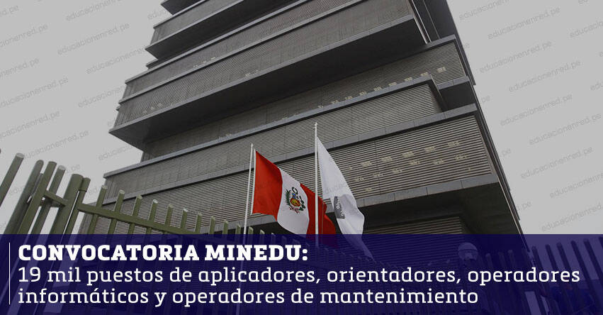 CONVOCATORIA MINEDU: Más de 19 mil puestos de aplicadores, orientadores, operadores informáticos y operadores de mantenimiento a nivel nacional