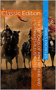 The Legends of King Arthur and His Knights (Illustrated): Classic Edition (English Edition)