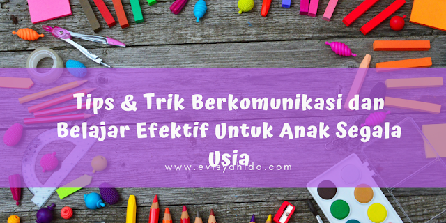 Tips & Trik Berkomunikasi dan Belajar Efektif Untuk Anak Segala Usia