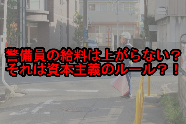 警備員の給料は上がらない？？資本主義のルールを知ろう【o】