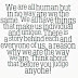 We are all human but in no way are we the same. We all have things that make us individual and unique. There is a story behind each and everyone of us, a reason why we are the way we are. Think about that before you judge anyone!