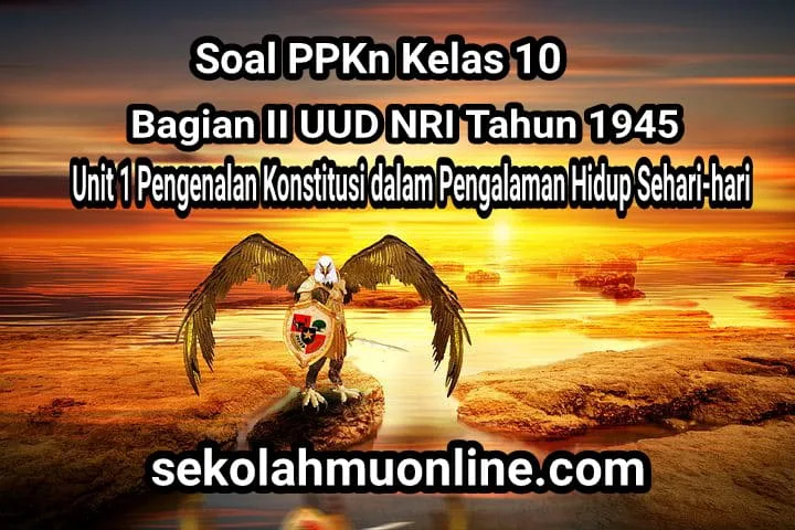 Soal PPKn Kelas X Bagian 2 UUD NRI Tahun 1945: Unit 1 Pengenalan Konstitusi dalam Pengalaman Hidup Sehari-hari lengkap dengan kunci jawabannya