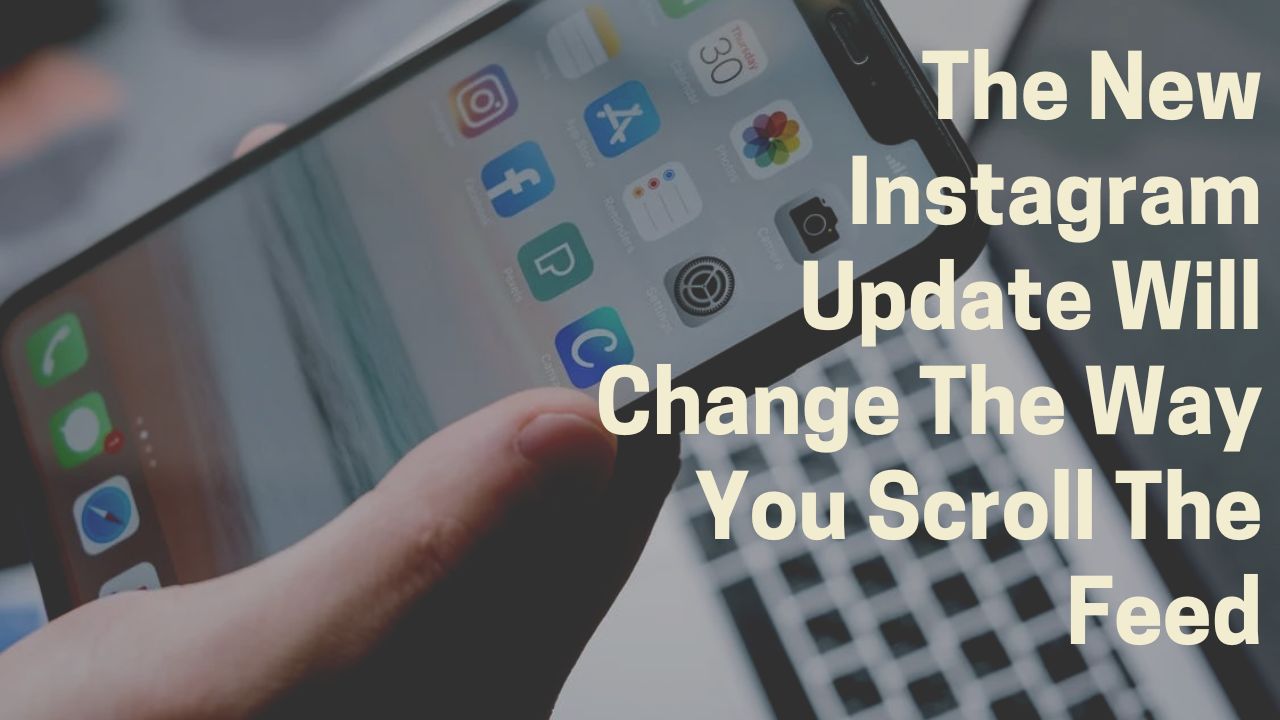 The New Instagram Update Will Change The Way You Scroll The Feed