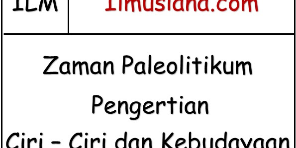 Zaman Paleolitikum (Pengertian, Ciri, Kebudayaan)