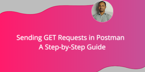 Sending GET Requests in Postman: A Step-by-Step Guide